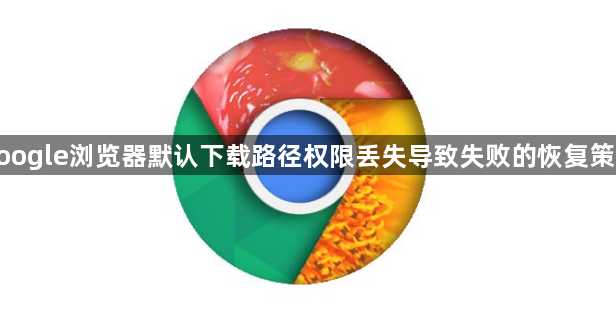 google浏览器默认下载路径权限丢失导致失败的恢复策略1