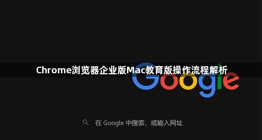 Chrome浏览器企业版Mac教育版操作流程解析1