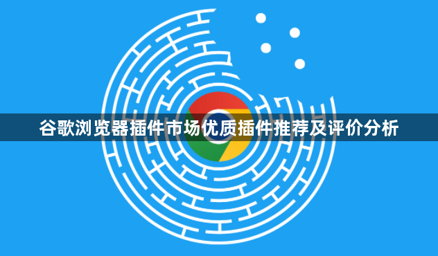 谷歌浏览器插件市场优质插件推荐及评价分析1