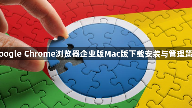 Google Chrome浏览器企业版Mac版下载安装与管理策略1