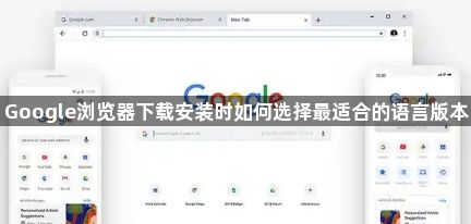 Google浏览器下载安装时如何选择最适合的语言版本1