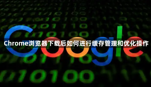 Chrome浏览器下载后如何进行缓存管理和优化操作1