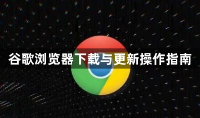谷歌浏览器下载与更新操作指南1