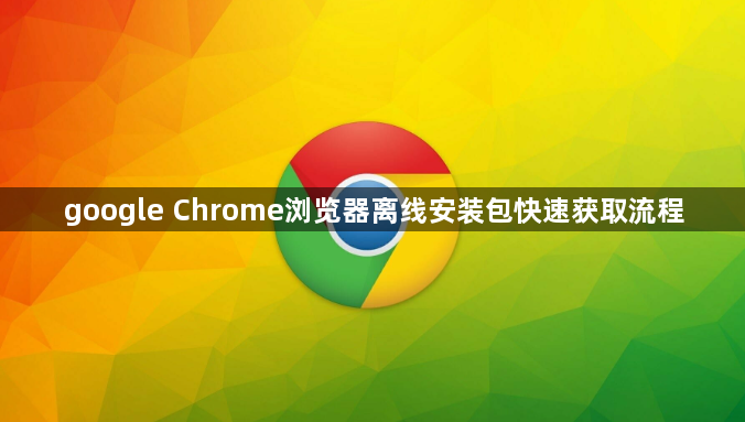 google Chrome浏览器离线安装包快速获取流程1
