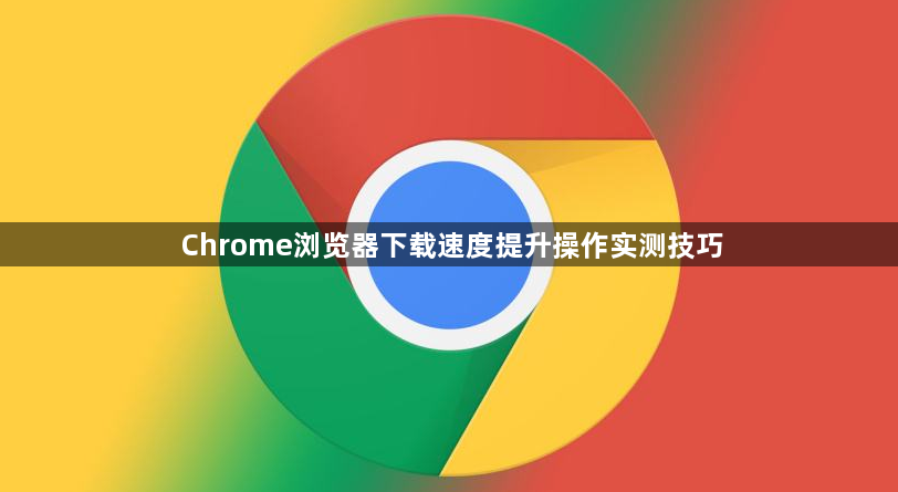 Chrome浏览器下载速度提升操作实测技巧1