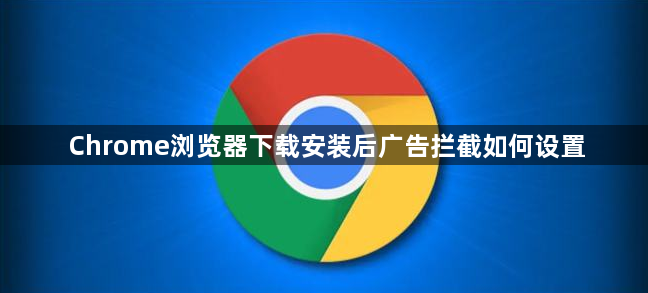 Chrome浏览器下载安装后广告拦截如何设置1