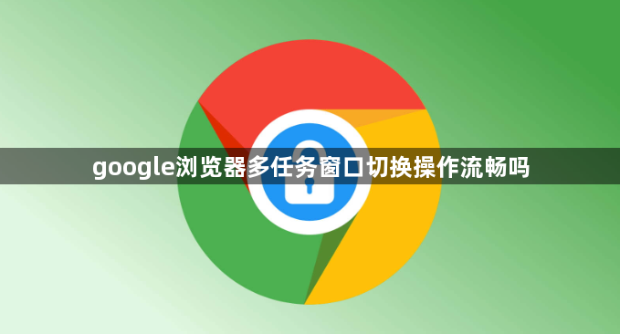 google浏览器多任务窗口切换操作流畅吗1