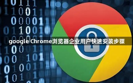 google Chrome浏览器企业用户快速安装步骤1