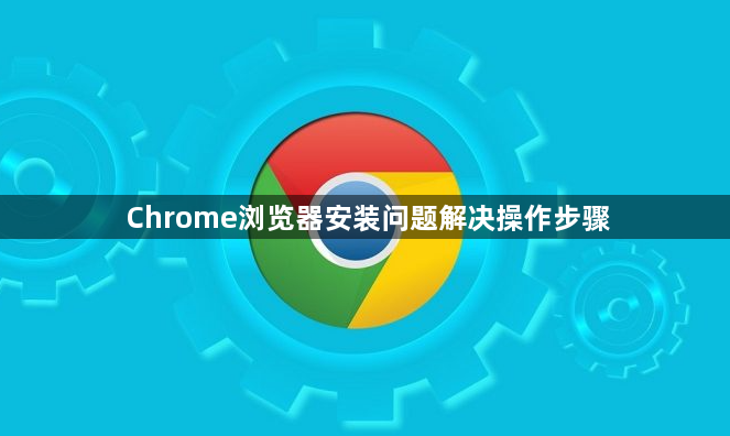 Chrome浏览器安装问题解决操作步骤1