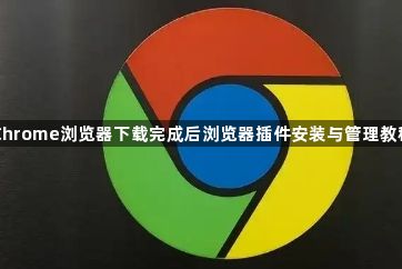 Chrome浏览器下载完成后浏览器插件安装与管理教程1