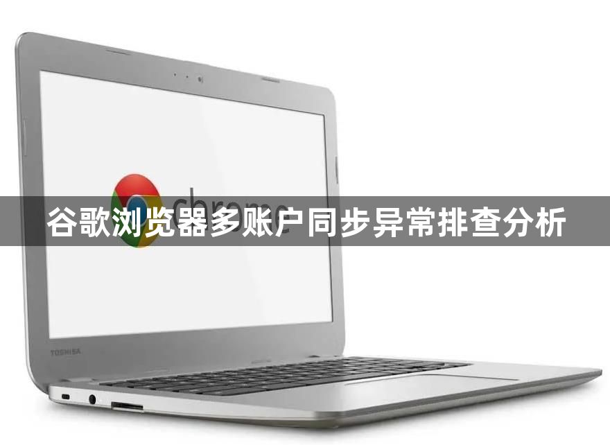 谷歌浏览器多账户同步异常排查分析1