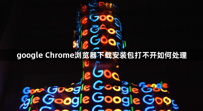 google Chrome浏览器下载安装包打不开如何处理1