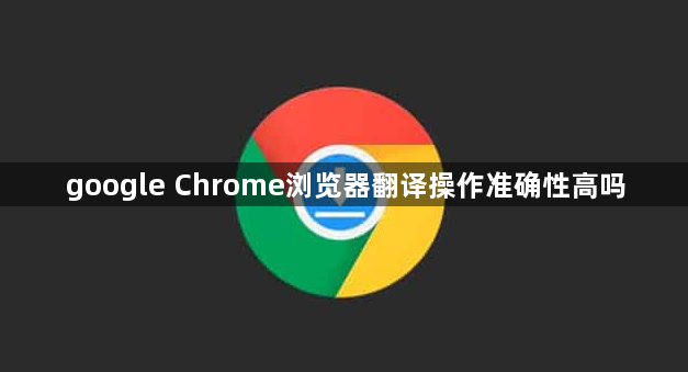 google Chrome浏览器翻译操作准确性高吗1