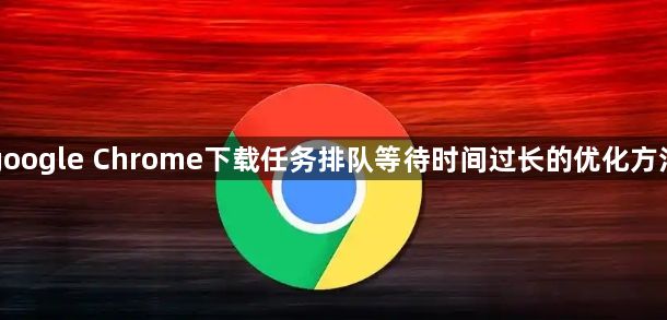 google Chrome下载任务排队等待时间过长的优化方法1