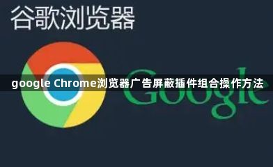google Chrome浏览器广告屏蔽插件组合操作方法1