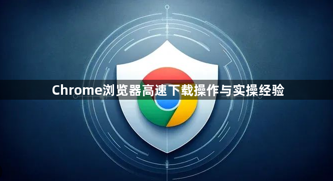 Chrome浏览器高速下载操作与实操经验1