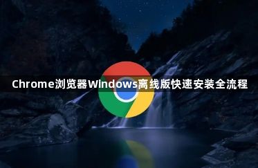 Chrome浏览器Windows离线版快速安装全流程1