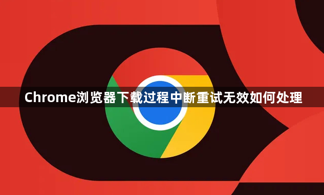 Chrome浏览器下载过程中断重试无效如何处理1