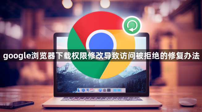 google浏览器下载权限修改导致访问被拒绝的修复办法1
