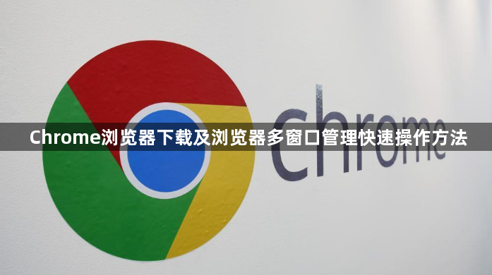 Chrome浏览器下载及浏览器多窗口管理快速操作方法1