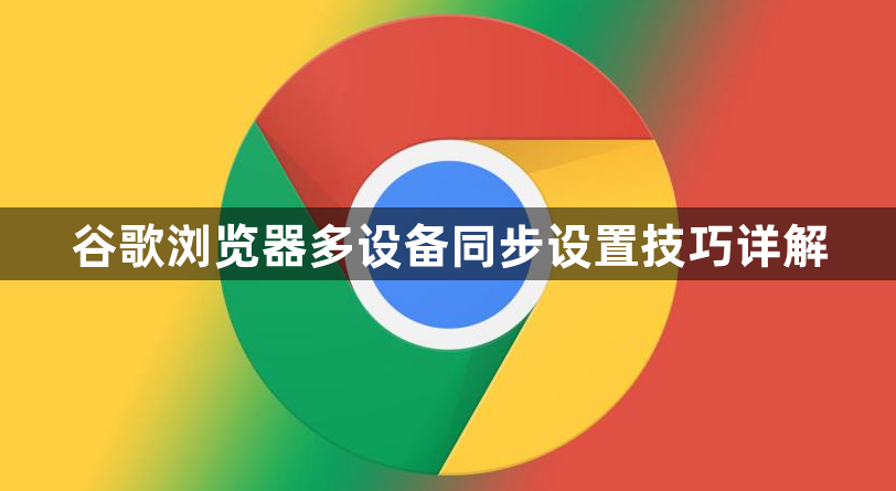 谷歌浏览器多设备同步设置技巧详解1