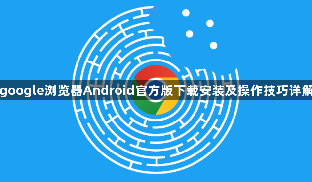 google浏览器Android官方版下载安装及操作技巧详解1