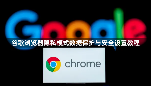 谷歌浏览器隐私模式数据保护与安全设置教程1