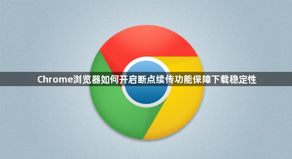 Chrome浏览器如何开启断点续传功能保障下载稳定性1