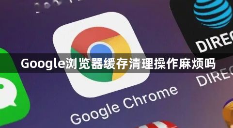 Google浏览器缓存清理操作麻烦吗1