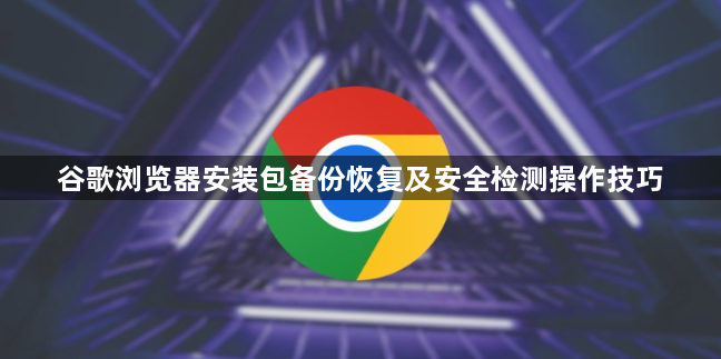 谷歌浏览器安装包备份恢复及安全检测操作技巧1