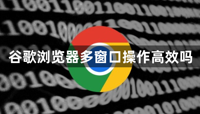 谷歌浏览器多窗口操作高效吗1