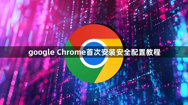 google Chrome首次安装安全配置教程1