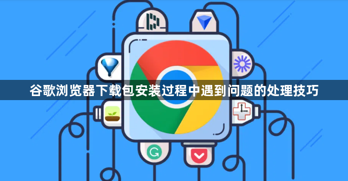 谷歌浏览器下载包安装过程中遇到问题的处理技巧1