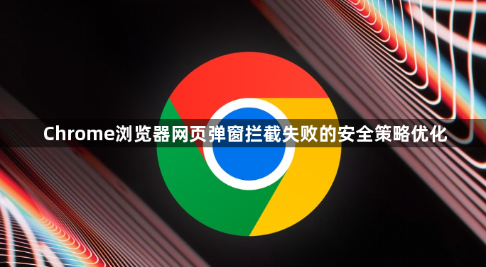 Chrome浏览器网页弹窗拦截失败的安全策略优化1