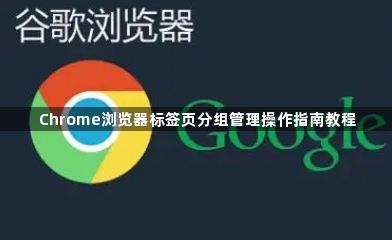 Chrome浏览器标签页分组管理操作指南教程1