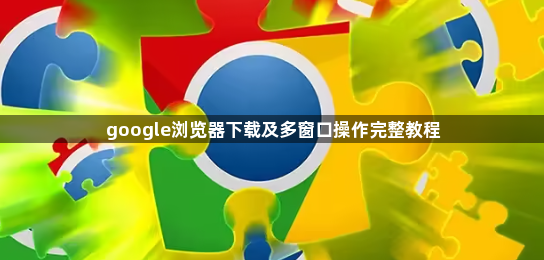 google浏览器下载及多窗口操作完整教程1