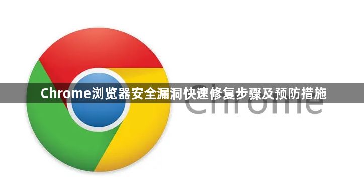 Chrome浏览器安全漏洞快速修复步骤及预防措施1
