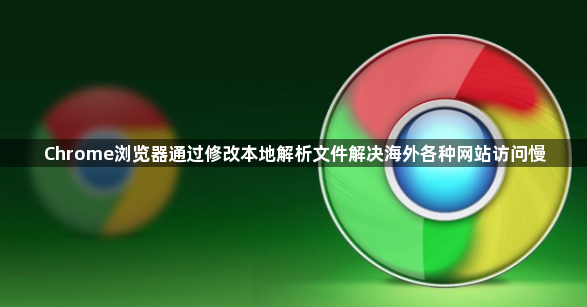Chrome浏览器通过修改本地解析文件解决海外各种网站访问慢1