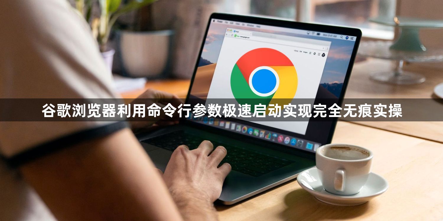 谷歌浏览器利用命令行参数极速启动实现完全无痕实操1