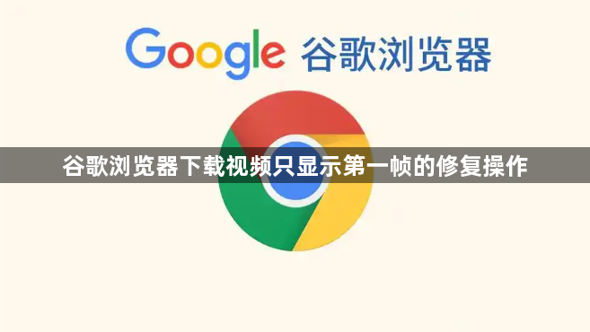 谷歌浏览器下载视频只显示第一帧的修复操作1
