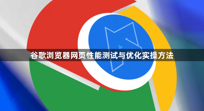 谷歌浏览器网页性能测试与优化实操方法1