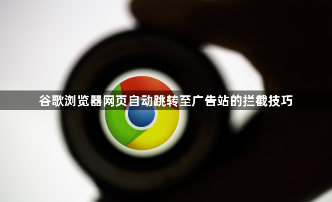 谷歌浏览器网页自动跳转至广告站的拦截技巧1
