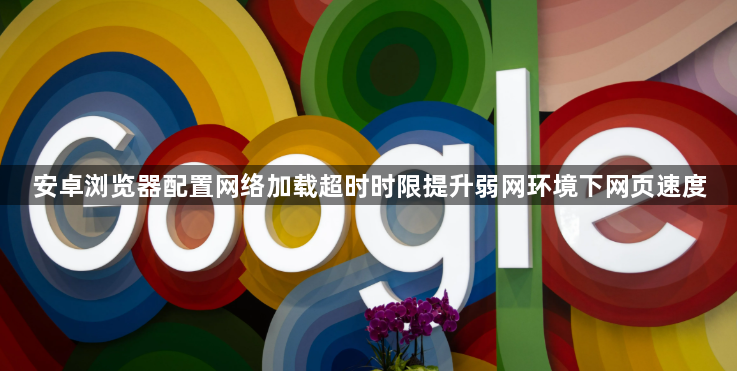 安卓浏览器配置网络加载超时时限提升弱网环境下网页速度1