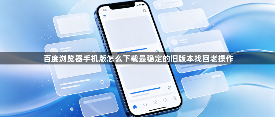 百度浏览器手机版怎么下载最稳定的旧版本找回老操作1