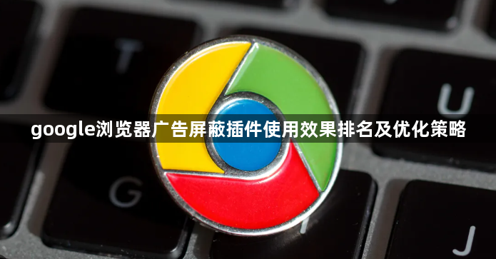 google浏览器广告屏蔽插件使用效果排名及优化策略1