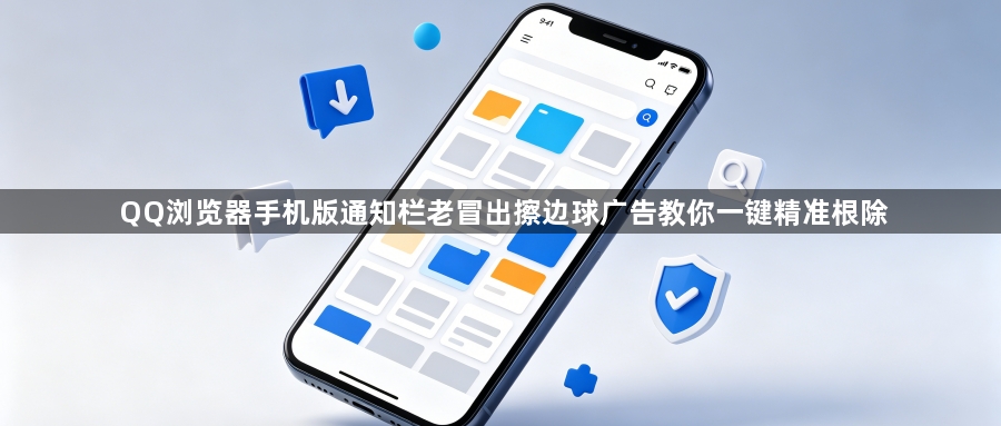 QQ浏览器手机版通知栏老冒出擦边球广告教你一键精准根除1