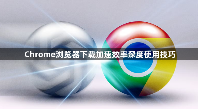 Chrome浏览器下载加速效率深度使用技巧1
