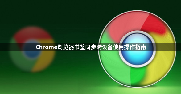 Chrome浏览器书签同步跨设备使用操作指南1