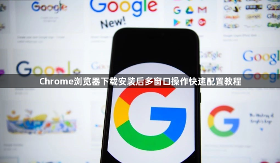 Chrome浏览器下载安装后多窗口操作快速配置教程1