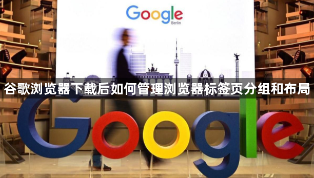 谷歌浏览器下载后如何管理浏览器标签页分组和布局1